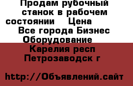 Продам рубочный станок в рабочем состоянии  › Цена ­ 55 000 - Все города Бизнес » Оборудование   . Карелия респ.,Петрозаводск г.